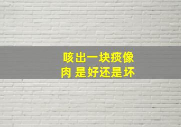 咳出一块痰像肉 是好还是坏